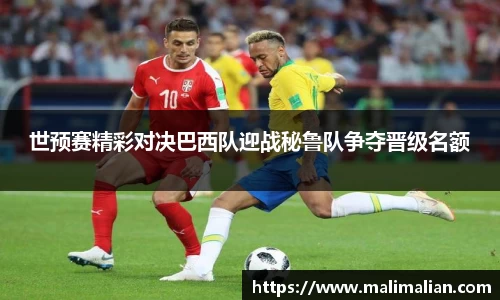 米兰体育：世预赛精彩对决巴西队迎战秘鲁队争夺晋级名额