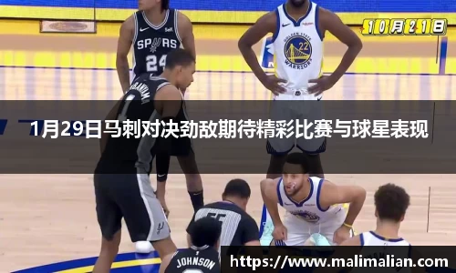 米兰体育：1月29日马刺对决劲敌期待精彩比赛与球星表现