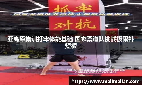 米兰体育：亚高原集训打牢体能基础 国家柔道队挑战极限补短板