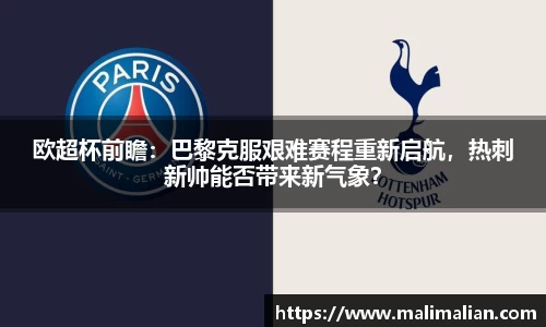 米兰体育：欧超杯前瞻：巴黎克服艰难赛程重新启航，热刺新帅能否带来新气象？
